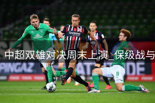 中超双雄对决周末上演 保级战与争冠战同步央视直播