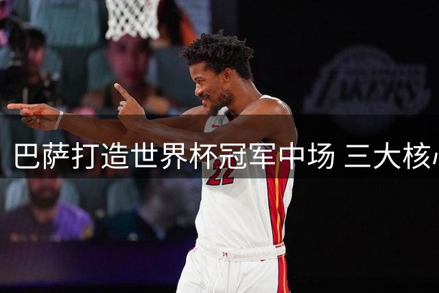 巴萨打造世界杯冠军中场 三大核心领衔新阵容