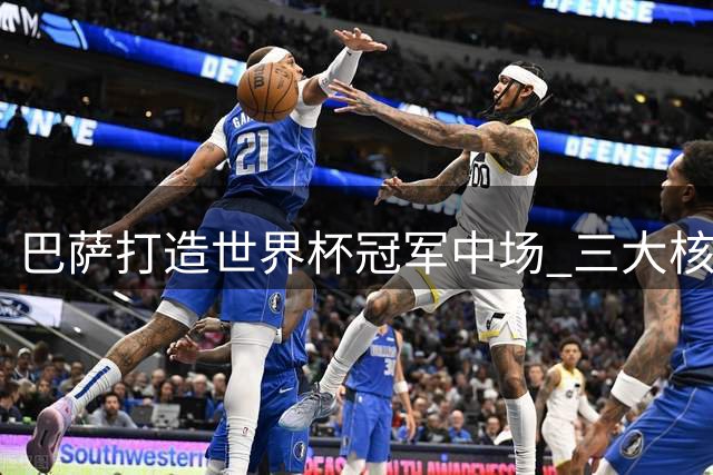 巴萨打造世界杯冠军中场 三大核心领衔新阵容