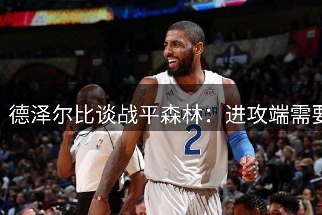 德泽尔比谈战平森林：进攻端需要提升决策能力
