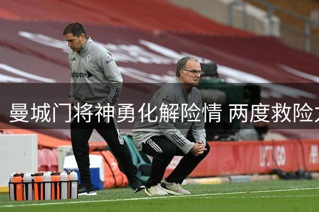 曼城门将神勇化解险情 两度救险力保球门不失