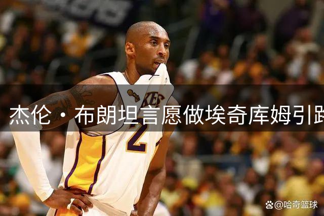 杰伦·布朗坦言愿做埃奇库姆引路人 助力新秀快速成长