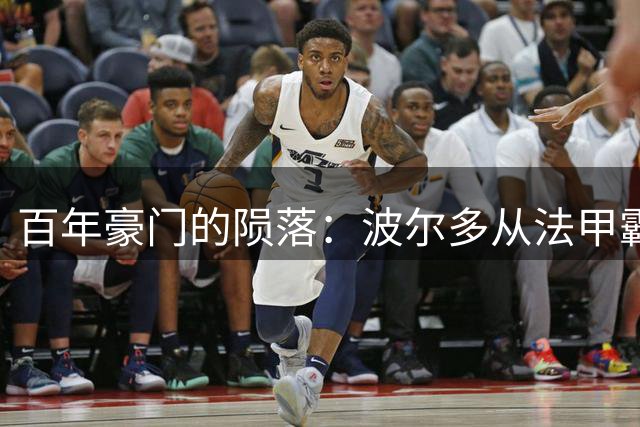 百年豪门的陨落：波尔多从法甲霸主到业余联赛的悲情之路