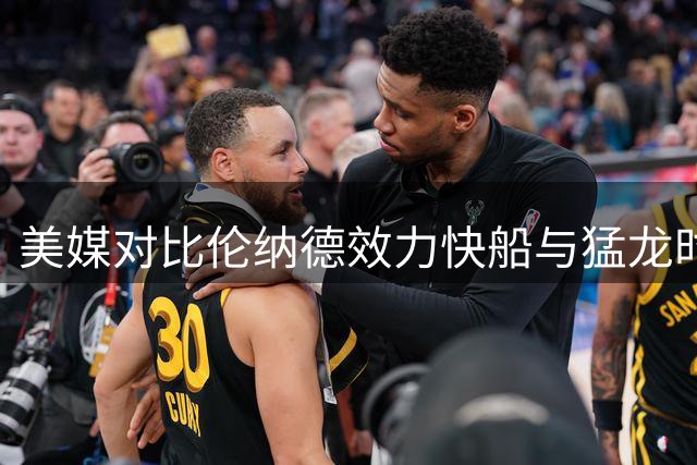 美媒对比伦纳德效力快船与猛龙时期季后赛战绩