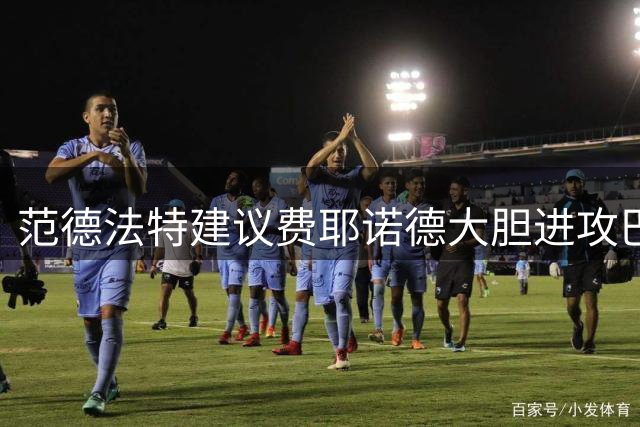 范德法特建议费耶诺德大胆进攻巴萨的深层原因