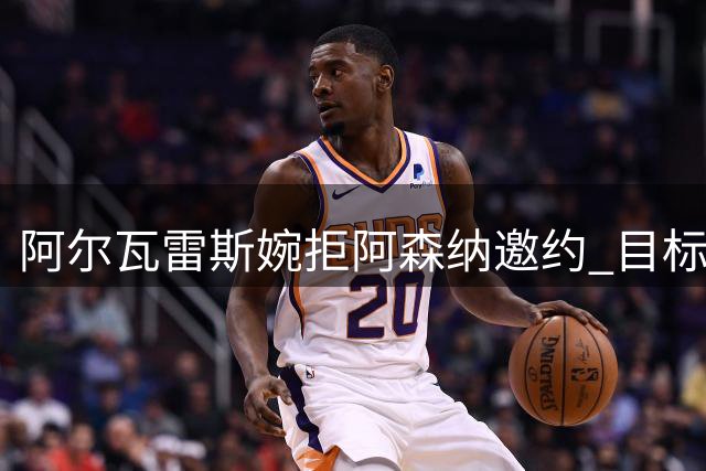 阿尔瓦雷斯婉拒阿森纳邀约 目标明确指向巴萨