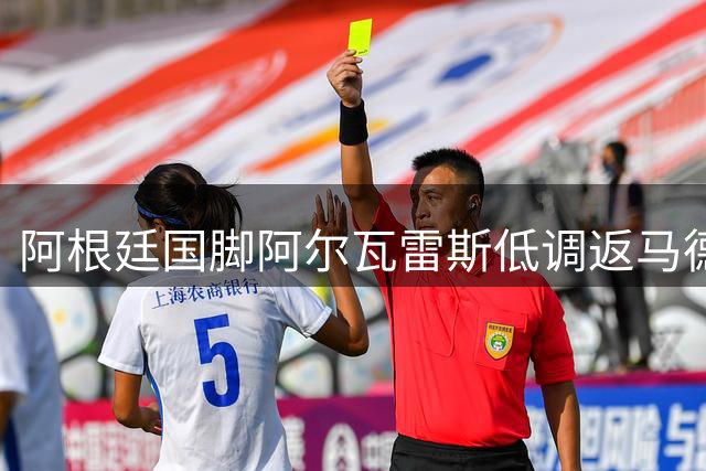 阿根廷国脚阿尔瓦雷斯低调返马德里 体检通过后将归队合练