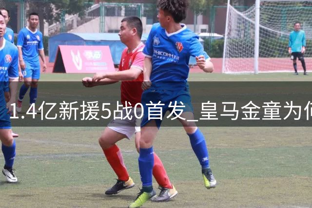 1.4亿新援5战0首发 皇马金童为何坐穿替补席