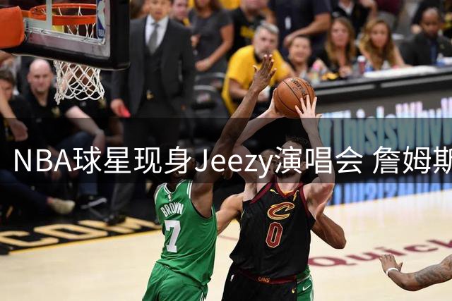 NBA球星现身Jeezy演唱会 詹姆斯追梦台下嗨唱合影