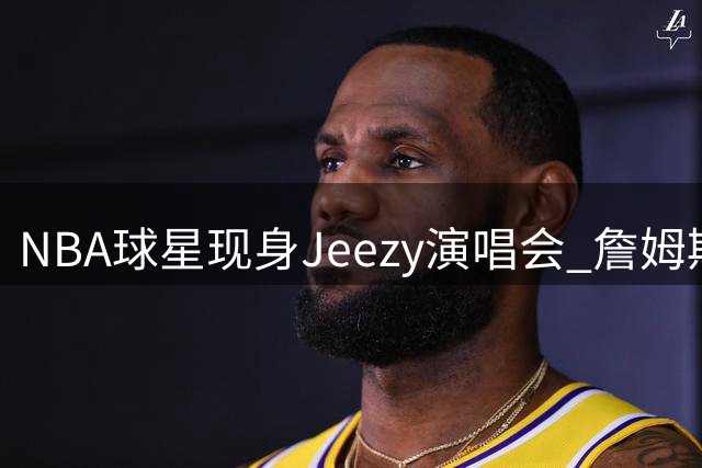 NBA球星现身Jeezy演唱会 詹姆斯追梦台下嗨唱合影